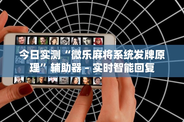 今日实测“微乐麻将系统发牌原理”辅助器 – 实时智能回复