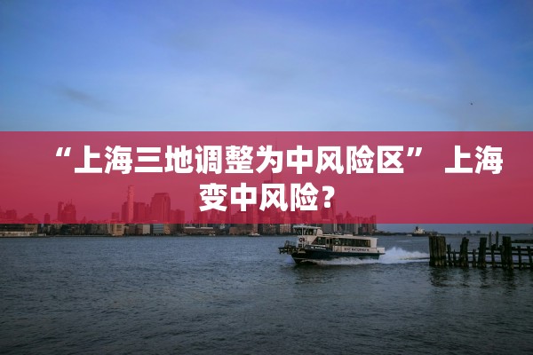 “上海三地调整为中风险区	” 上海变中风险？
