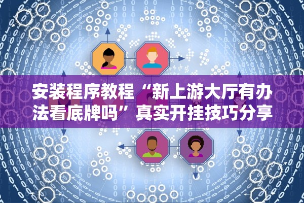 安装程序教程“新上游大厅有办法看底牌吗	”真实开挂技巧分享