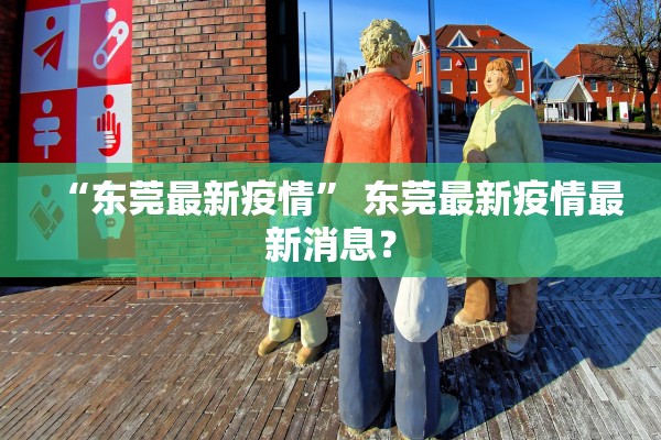 “东莞最新疫情	” 东莞最新疫情最新消息？