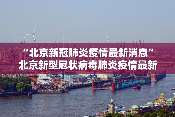 “北京新冠肺炎疫情最新消息	” 北京新型冠状病毒肺炎疫情最新消息？