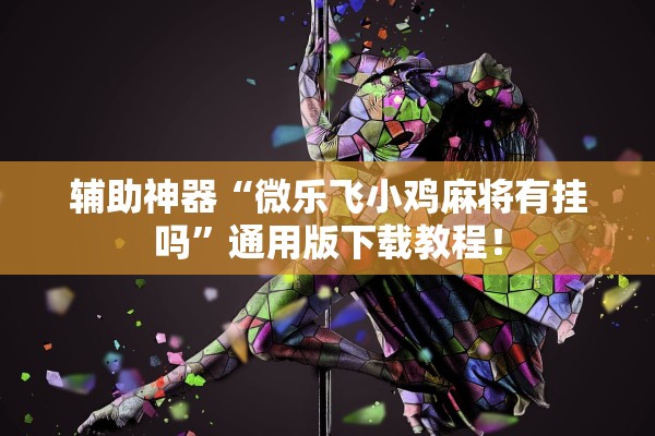 辅助神器“微乐飞小鸡麻将有挂吗	”通用版下载教程！