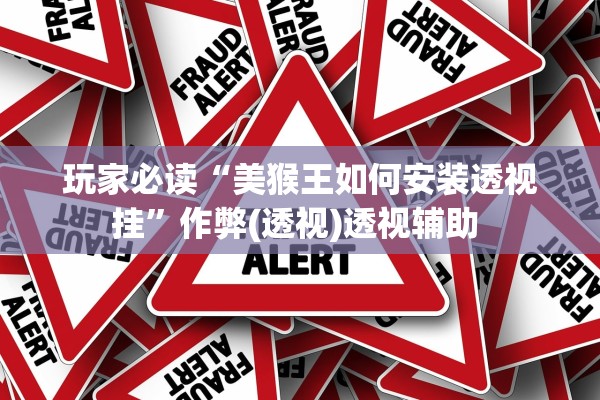 玩家必读“美猴王如何安装透视挂”作弊(透视)透视辅助 