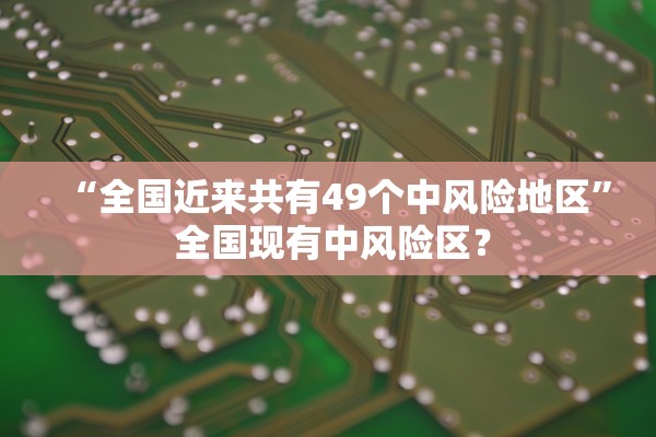 “全国近来共有49个中风险地区” 全国现有中风险区？