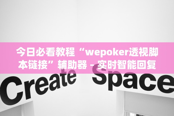 今日必看教程“wepoker透视脚本链接	”辅助器 – 实时智能回复