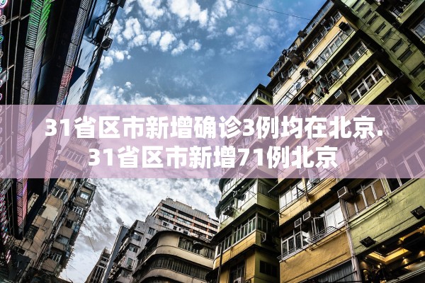 31省区市新增确诊3例均在北京.31省区市新增71例北京