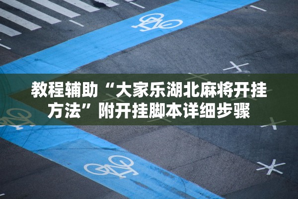 教程辅助“大家乐湖北麻将开挂方法	”附开挂脚本详细步骤