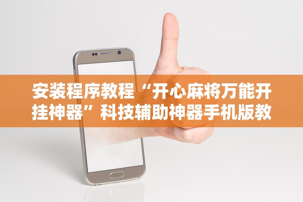 安装程序教程“开心麻将万能开挂神器”科技辅助神器手机版教程
