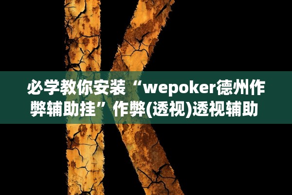 必学教你安装“wepoker德州作弊辅助挂”作弊(透视)透视辅助 