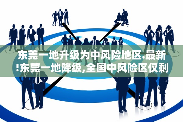 东莞一地升级为中风险地区.最新!东莞一地降级,全国中风险区仅剩1个 东莞一地升级为中风险地区.最新!东莞一地降级,全国中风险区仅剩1个
