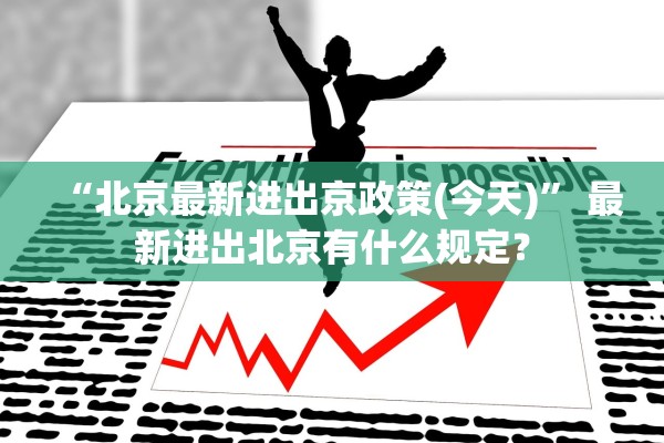 “北京最新进出京政策(今天)	” 最新进出北京有什么规定？