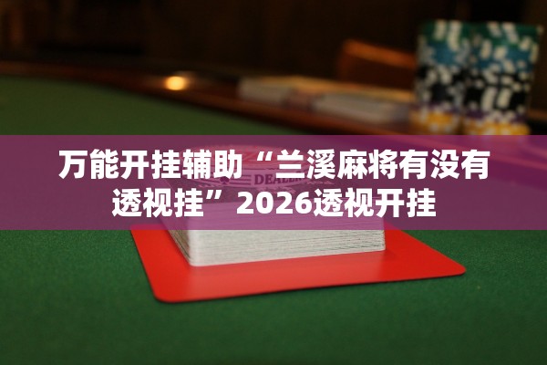 万能开挂辅助“兰溪麻将有没有透视挂”2026透视开挂