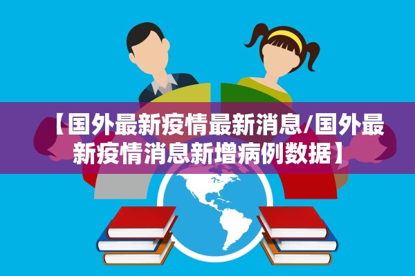 【国外最新疫情最新消息/国外最新疫情消息新增病例数据】 【国外最新疫情最新消息/国外最新疫情消息新增病例数据】