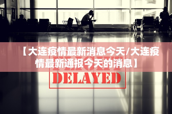 【大连疫情最新消息今天/大连疫情最新通报今天的消息】