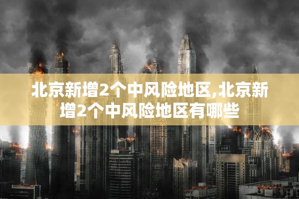 北京新增2个中风险地区,北京新增2个中风险地区有哪些 北京新增2个中风险地区,北京新增2个中风险地区有哪些
