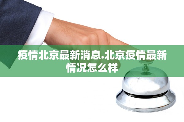 疫情北京最新消息.北京疫情最新情况怎么样 疫情北京最新消息.北京疫情最新情况怎么样