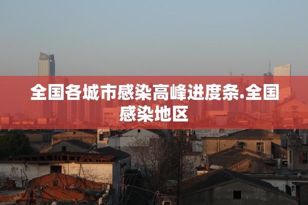 全国各城市感染高峰进度条.全国感染地区 全国各城市感染高峰进度条.全国感染地区