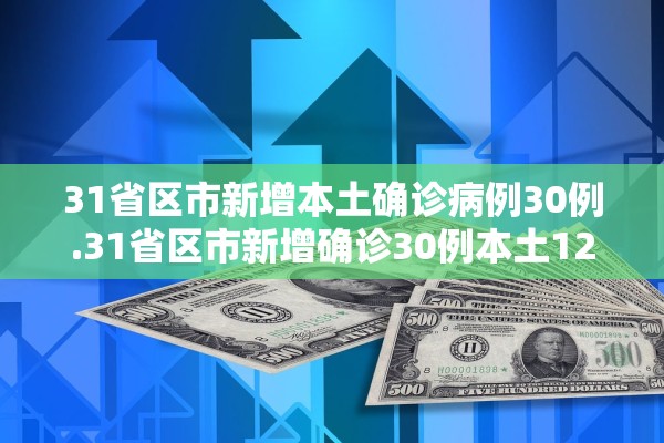31省区市新增本土确诊病例30例.31省区市新增确诊30例本土12例
