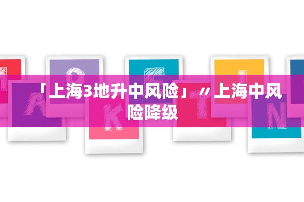 「上海3地升中风险」〃上海中风险降级 「上海3地升中风险」〃上海中风险降级