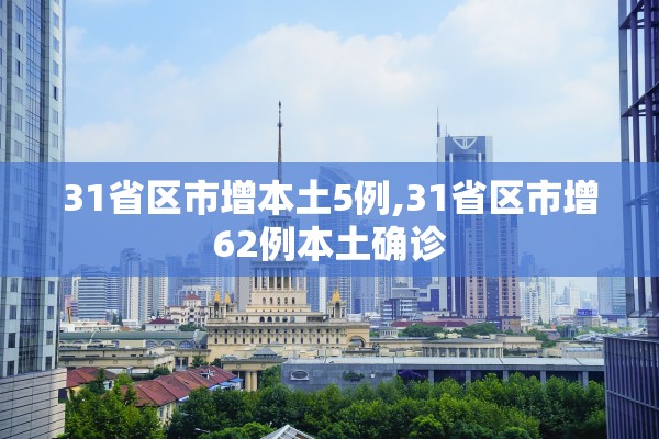 31省区市增本土5例,31省区市增62例本土确诊 31省区市增本土5例,31省区市增62例本土确诊