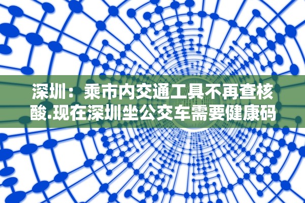 深圳:乘市内交通工具不再查核酸.现在深圳坐公交车需要健康码吗 深圳:乘市内交通工具不再查核酸.现在深圳坐公交车需要健康码吗