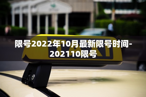 限号2022年10月最新限号时间-202110限号 限号2022年10月最新限号时间-202110限号