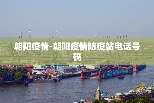 朝阳疫情-朝阳疫情防疫站电话号码