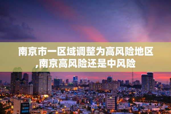南京市一区域调整为高风险地区,南京高风险还是中风险