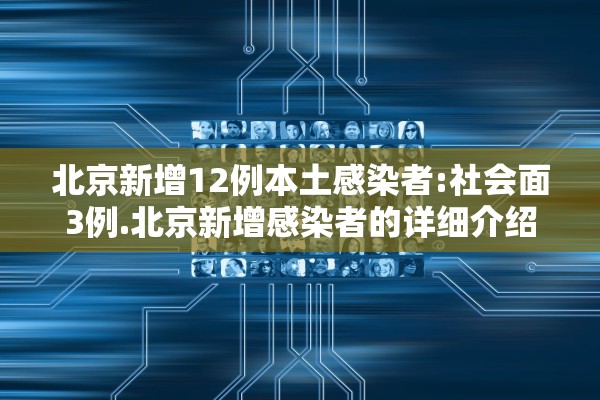 北京新增12例本土感染者:社会面3例.北京新增感染者的详细介绍 北京新增12例本土感染者:社会面3例.北京新增感染者的详细介绍
