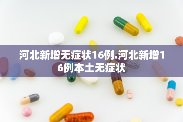 河北新增无症状16例.河北新增16例本土无症状 河北新增无症状16例.河北新增16例本土无症状