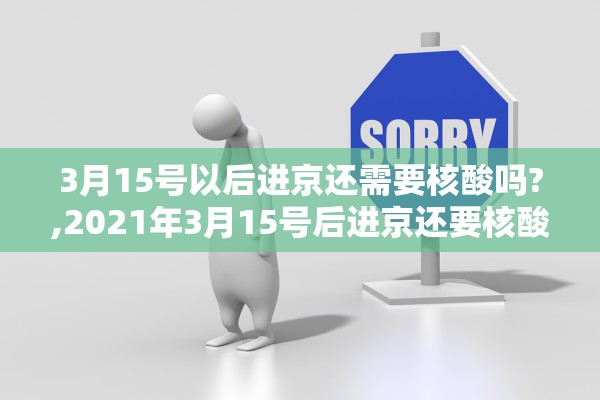 3月15号以后进京还需要核酸吗?,2021年3月15号后进京还要核酸吗 3月15号以后进京还需要核酸吗?,2021年3月15号后进京还要核酸吗