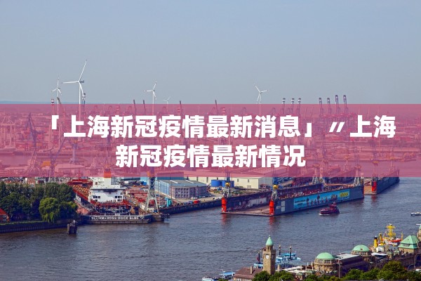 「上海新冠疫情最新消息」〃上海新冠疫情最新情况 「上海新冠疫情最新消息」〃上海新冠疫情最新情况