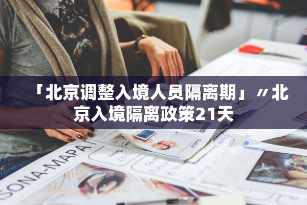「北京调整入境人员隔离期」〃北京入境隔离政策21天
