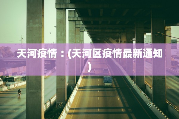 天河疫情︰(天河区疫情最新通知) 天河疫情︰(天河区疫情最新通知)