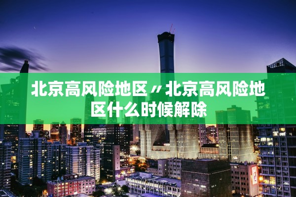 北京高风险地区〃北京高风险地区什么时候解除 北京高风险地区〃北京高风险地区什么时候解除