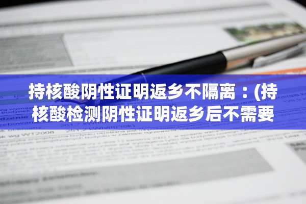 持核酸阴性证明返乡不隔离︰(持核酸检测阴性证明返乡后不需要隔离) 持核酸阴性证明返乡不隔离︰(持核酸检测阴性证明返乡后不需要隔离)