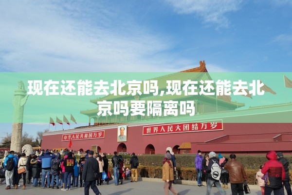 现在还能去北京吗,现在还能去北京吗要隔离吗 现在还能去北京吗,现在还能去北京吗要隔离吗