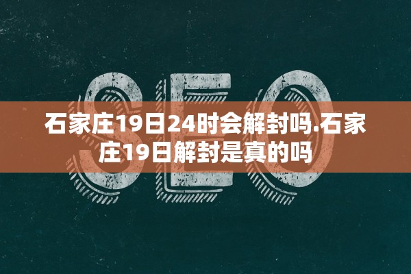 石家庄19日24时会解封吗.石家庄19日解封是真的吗 石家庄19日24时会解封吗.石家庄19日解封是真的吗