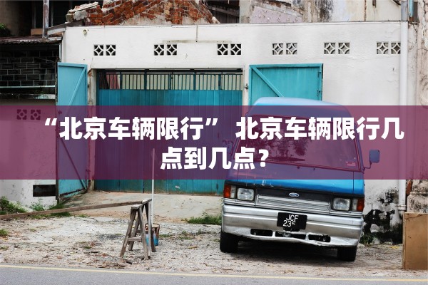“北京车辆限行” 北京车辆限行几点到几点？