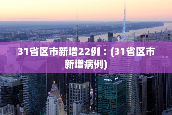31省区市新增22例︰(31省区市新增病例) 31省区市新增22例︰(31省区市新增病例)