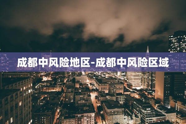 成都中风险地区-成都中风险区域