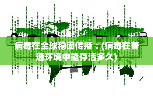 病毒在全球稳固传播︰(病毒在普通环境中能存活多久)