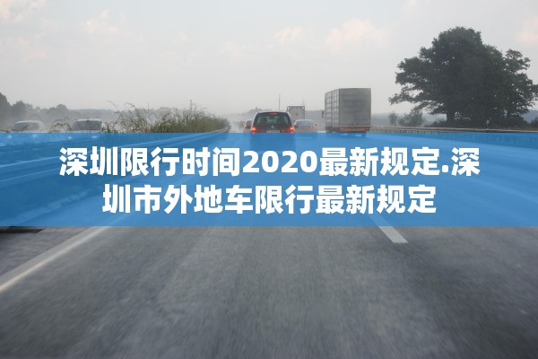 深圳限行时间2020最新规定.深圳市外地车限行最新规定 深圳限行时间2020最新规定.深圳市外地车限行最新规定
