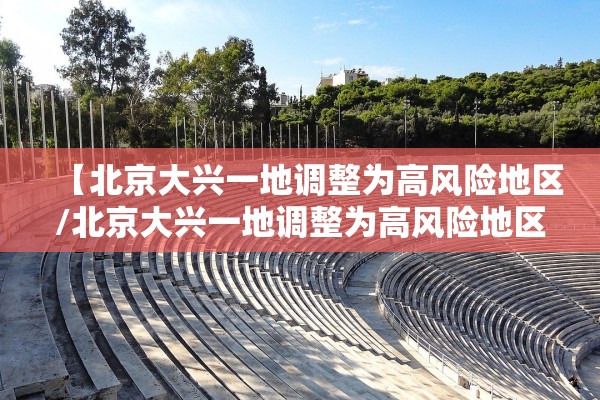 【北京大兴一地调整为高风险地区/北京大兴一地调整为高风险地区有哪些】 【北京大兴一地调整为高风险地区/北京大兴一地调整为高风险地区有哪些】