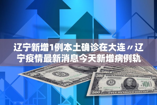 辽宁新增1例本土确诊在大连〃辽宁疫情最新消息今天新增病例轨迹大连市 辽宁新增1例本土确诊在大连〃辽宁疫情最新消息今天新增病例轨迹大连市