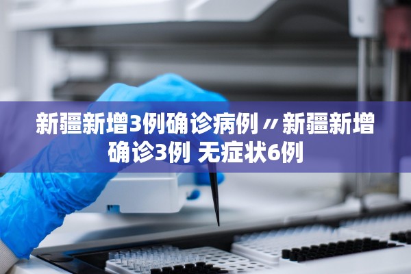 新疆新增3例确诊病例〃新疆新增确诊3例 无症状6例