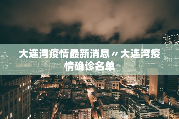 大连湾疫情最新消息〃大连湾疫情确诊名单 大连湾疫情最新消息〃大连湾疫情确诊名单