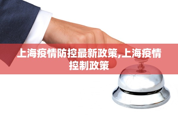 上海疫情防控最新政策,上海疫情控制政策 上海疫情防控最新政策,上海疫情控制政策