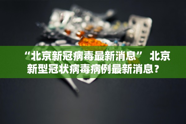 “北京新冠病毒最新消息	” 北京新型冠状病毒病例最新消息？
