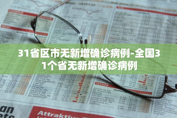 31省区市无新增确诊病例-全国31个省无新增确诊病例 31省区市无新增确诊病例-全国31个省无新增确诊病例